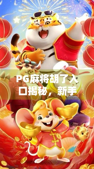 PG麻将胡了入口揭秘，新手必看的玩法攻略与避坑指南！