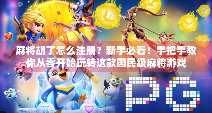 麻将胡了怎么注册？新手必看！手把手教你从零开始玩转这款国民级麻将游戏