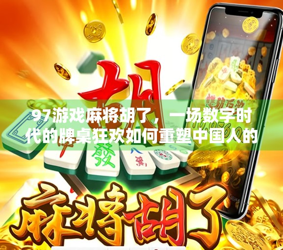97游戏麻将胡了，一场数字时代的牌桌狂欢如何重塑中国人的娱乐方式？