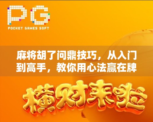 麻将胡了问鼎技巧,从入门到高手,教你用心法赢在牌桌上! 麻将胡了问鼎技巧,从入门到高手,教你用心法赢在牌桌上!
