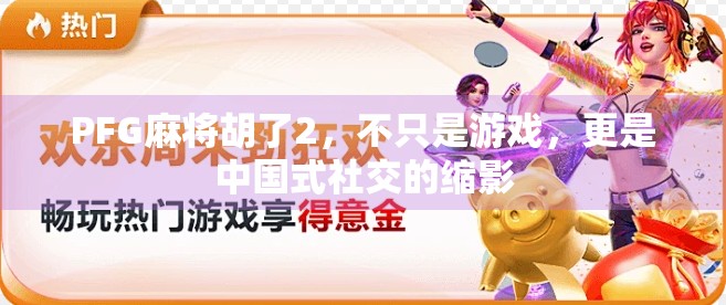 PFG麻将胡了2，不只是游戏，更是中国式社交的缩影