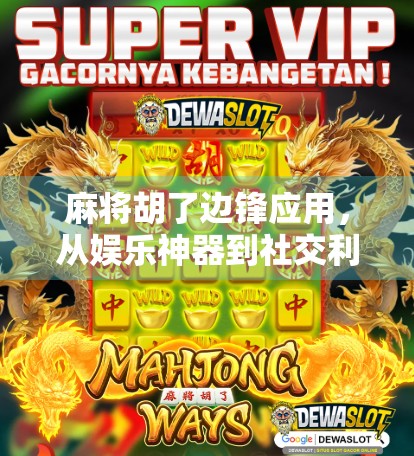 麻将胡了边锋应用，从娱乐神器到社交利器，这款APP为何让用户停不下来？