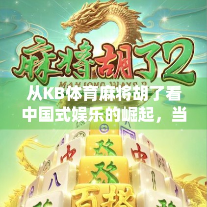 从KB体育麻将胡了看中国式娱乐的崛起，当传统游戏遇上数字浪潮