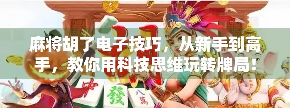 麻将胡了电子技巧，从新手到高手，教你用科技思维玩转牌局！
