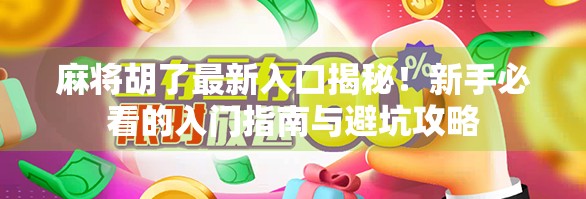 麻将胡了最新入口揭秘！新手必看的入门指南与避坑攻略