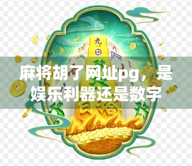 麻将胡了网址pg,是娱乐利器还是数字陷阱?揭秘背后的风险与真相