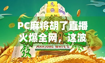 PC麻将胡了直播火爆全网,这波云打牌风潮你跟上了吗?