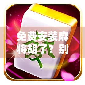 免费安装麻将胡了?别让免费变成你的陷阱!