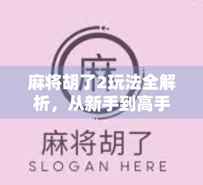 麻将胡了2玩法全解析,从新手到高手的进阶指南,你真的玩懂了吗?