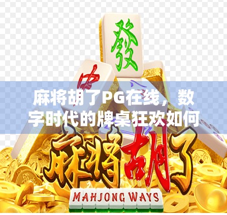 麻将胡了PG在线，数字时代的牌桌狂欢如何重塑社交与娱乐边界？