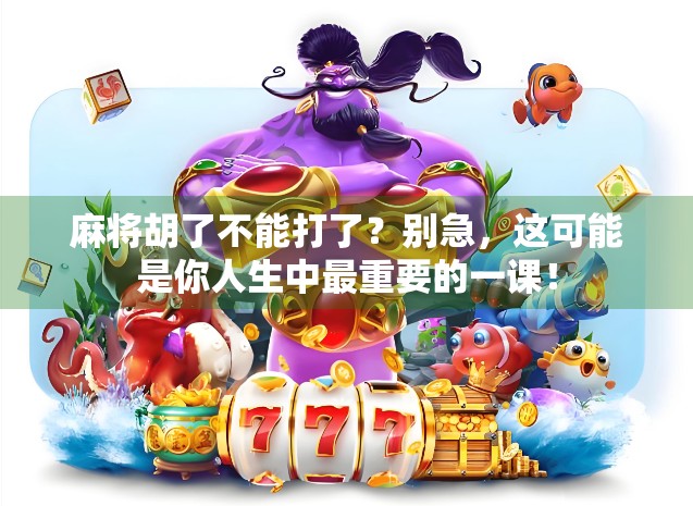 麻将胡了不能打了?别急,这可能是你人生中最重要的一课!