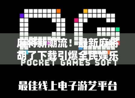 麻将新潮流!最新麻将胡了下载引爆全民娱乐热潮,你还在等什么?