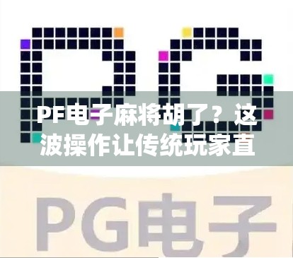 PF电子麻将胡了？这波操作让传统玩家直呼太卷！