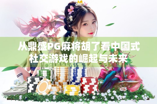 从鼎盛PG麻将胡了看中国式社交游戏的崛起与未来