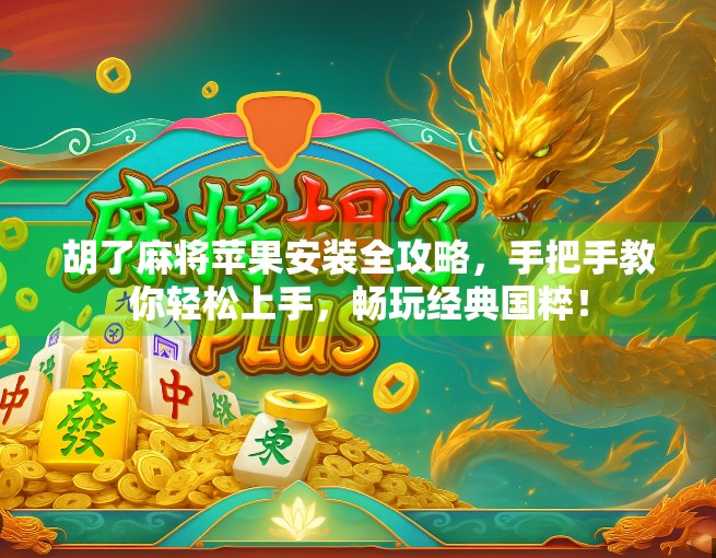 胡了麻将苹果安装全攻略，手把手教你轻松上手，畅玩经典国粹！