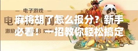 麻将胡了怎么报分?新手必看!一招教你轻松搞定报分技巧,不再尴尬社死!