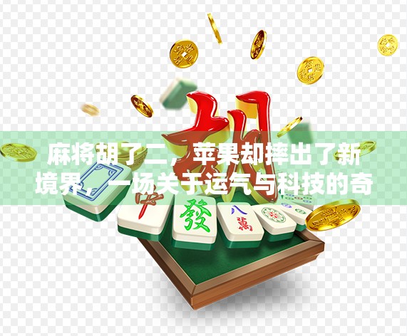 麻将胡了二，苹果却摔出了新境界，一场关于运气与科技的奇妙碰撞