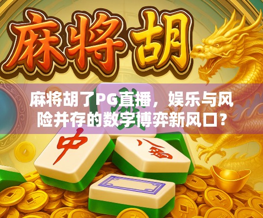 麻将胡了PG直播，娱乐与风险并存的数字博弈新风口？