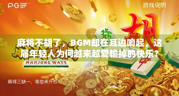 麻将不胡了，BGM却在耳边响起，这届年轻人为何越来越爱输掉的快乐？