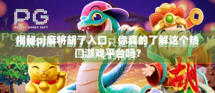 揭秘pj麻将胡了入口，你真的了解这个热门游戏平台吗？