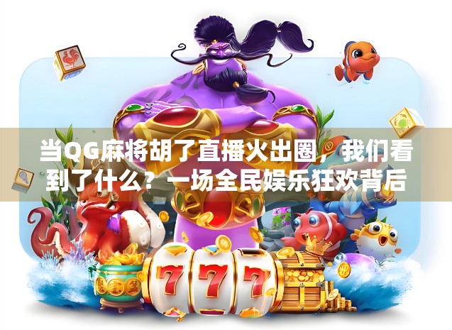 当QG麻将胡了直播火出圈,我们看到了什么?一场全民娱乐狂欢背后的社交密码