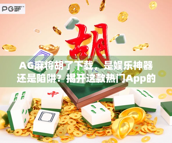 AG麻将胡了下载，是娱乐神器还是陷阱？揭开这款热门App的真相！