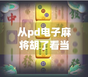 从pd电子麻将胡了看当代年轻人的娱乐新宠与社交密码