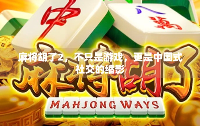 麻将胡了2,不只是游戏,更是中国式社交的缩影
