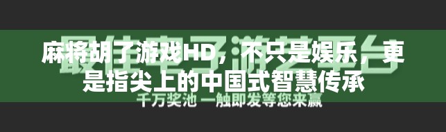 麻将胡了游戏HD，不只是娱乐，更是指尖上的中国式智慧传承