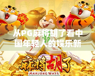 从PG麻将胡了看中国年轻人的娱乐新方式，虚拟牌桌上的社交与情绪出口