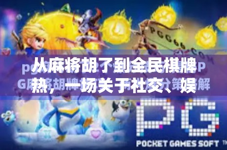 从麻将胡了到全民棋牌热,一场关于社交、娱乐与数字生活的深度解码