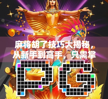 麻将胡了技巧大揭秘，从新手到高手，只需掌握这5个核心策略！