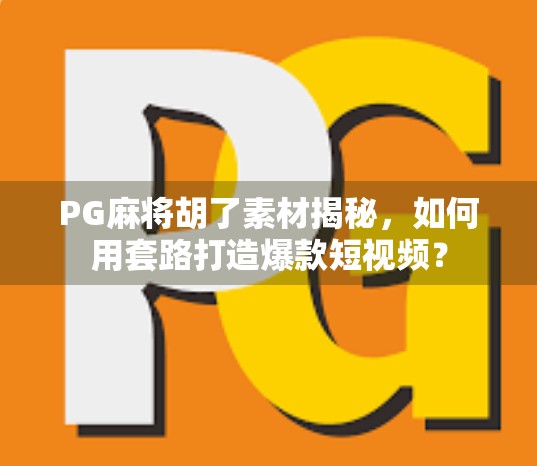 PG麻将胡了素材揭秘,如何用套路打造爆款短视频? PG麻将胡了素材揭秘,如何用套路打造爆款短视频?