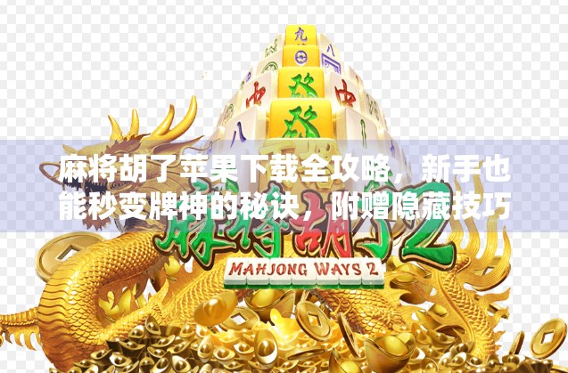 麻将胡了苹果下载全攻略，新手也能秒变牌神的秘诀，附赠隐藏技巧大公开！