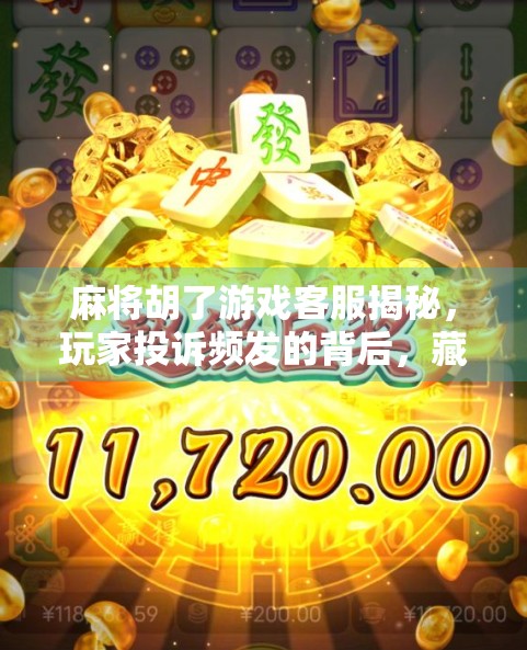 麻将胡了游戏客服揭秘，玩家投诉频发的背后，藏着怎样的运营真相？