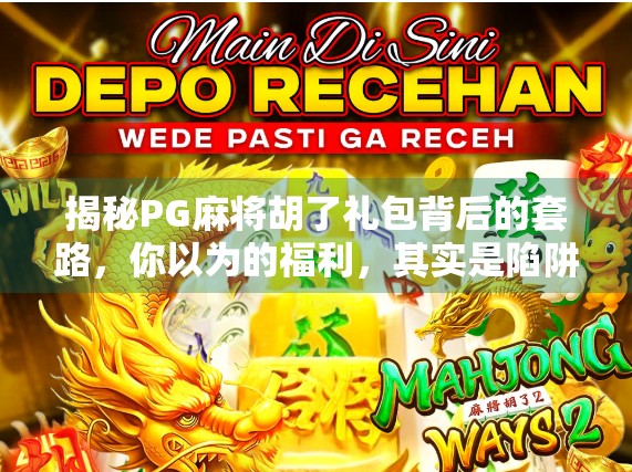 揭秘PG麻将胡了礼包背后的套路,你以为的福利,其实是陷阱?