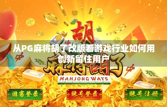 从PG麻将胡了改版看游戏行业如何用创新留住用户 从PG麻将胡了改版看游戏行业如何用创新留住用户