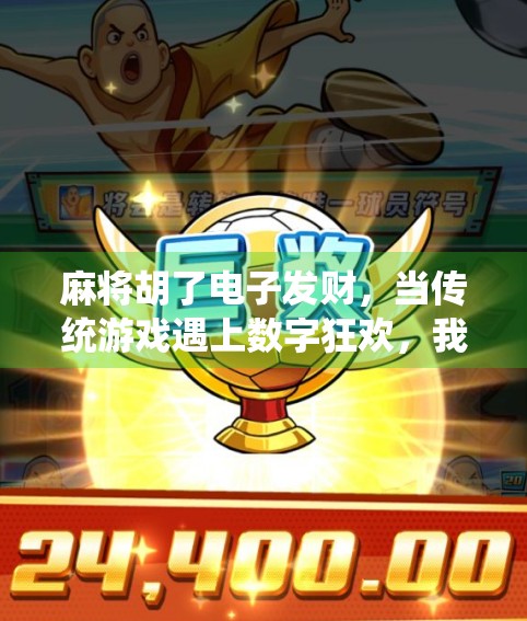 麻将胡了电子发财,当传统游戏遇上数字狂欢,我们究竟在玩什么? 麻将胡了电子发财,当传统游戏遇上数字狂欢,我们究竟在玩什么?