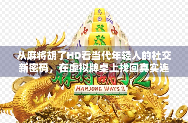 从麻将胡了HD看当代年轻人的社交新密码，在虚拟牌桌上找回真实连接