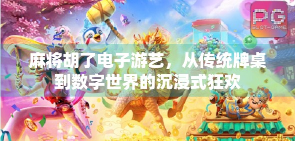 麻将胡了电子游艺，从传统牌桌到数字世界的沉浸式狂欢