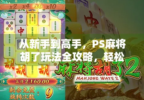 从新手到高手，PS麻将胡了玩法全攻略，轻松上手赢大奖！