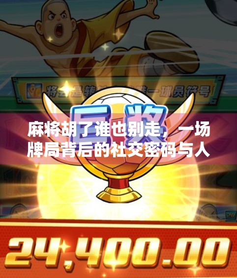 麻将胡了谁也别走，一场牌局背后的社交密码与人性微光
