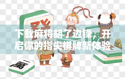 下载麻将胡了边锋，开启你的指尖棋牌新体验！