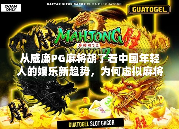 从威廉PG麻将胡了看中国年轻人的娱乐新趋势，为何虚拟麻将成了社交新宠？