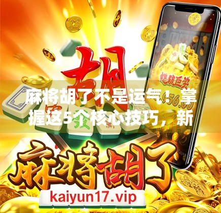 麻将胡了不是运气!掌握这5个核心技巧,新手也能秒变老手! 麻将胡了不是运气!掌握这5个核心技巧,新手也能秒变老手!