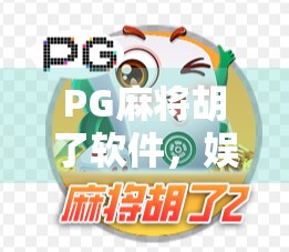 PG麻将胡了软件，娱乐背后的隐忧与理性选择指南