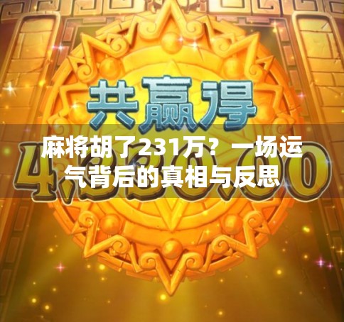 麻将胡了231万?一场运气背后的真相与反思