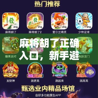 麻将胡了正确入口，新手避坑指南，教你从杠上开花到稳赢高手！