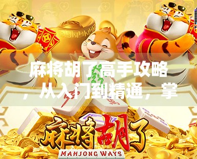 麻将胡了高手攻略,从入门到精通,掌握这5大核心技巧,让你每局都稳赢!