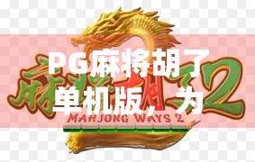 PG麻将胡了单机版,为什么它成了打工人下班后的快乐解药? PG麻将胡了单机版,为什么它成了打工人下班后的快乐解药?